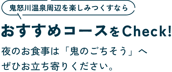 おすすめコースをCheck!夜のお食事は「鬼のごちそう」へぜひお立ち寄りください。